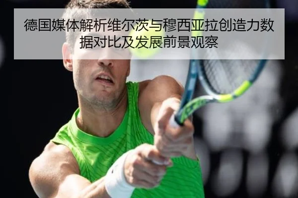德国媒体解析维尔茨与穆西亚拉创造力数据对比及发展前景观察