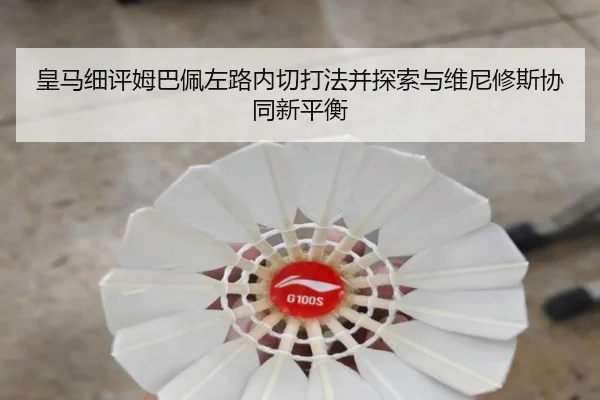 皇马细评姆巴佩左路内切打法并探索与维尼修斯协同新平衡