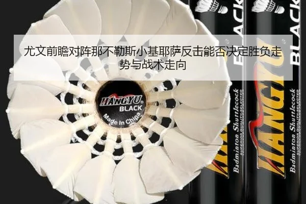 尤文前瞻对阵那不勒斯小基耶萨反击能否决定胜负走势与战术走向