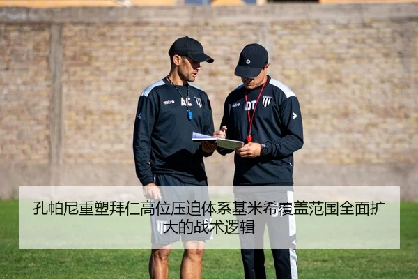 孔帕尼重塑拜仁高位压迫体系基米希覆盖范围全面扩大的战术逻辑